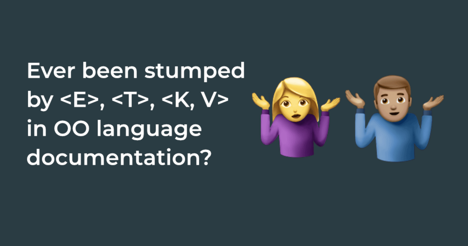 Ever been stumped by <E>, <T>, <K, V> in OO language documentation?